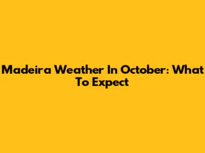 Madeira Weather In October: What To Expect