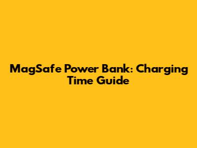 MagSafe Power Bank: Charging Time Guide