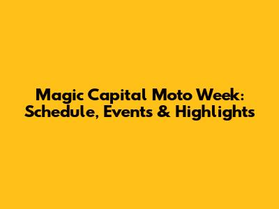 Magic Capital Moto Week: Schedule, Events & Highlights