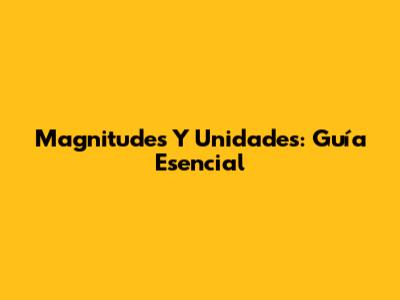 Magnitudes Y Unidades: Guía Esencial