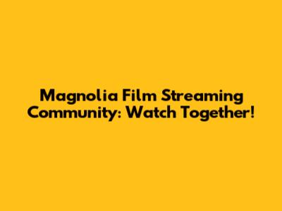 Magnolia Film Streaming Community: Watch Together!