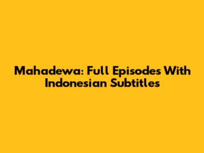 Mahadewa: Full Episodes With Indonesian Subtitles