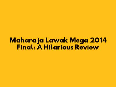 Maharaja Lawak Mega 2014 Final: A Hilarious Review