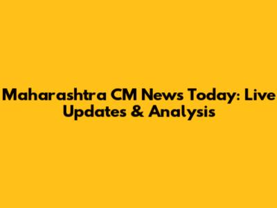 Maharashtra CM News Today: Live Updates & Analysis