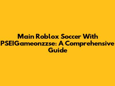 Main Roblox Soccer With PSEIGameonzzse: A Comprehensive Guide