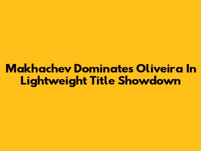 Makhachev Dominates Oliveira In Lightweight Title Showdown