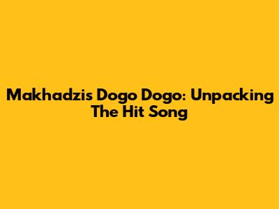 Makhadzi's "Dogo Dogo": Unpacking The Hit Song