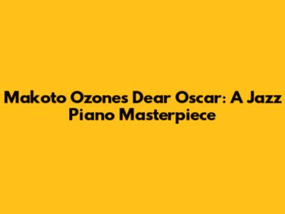 Makoto Ozone's 'Dear Oscar': A Jazz Piano Masterpiece