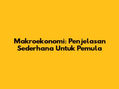Makroekonomi: Penjelasan Sederhana Untuk Pemula