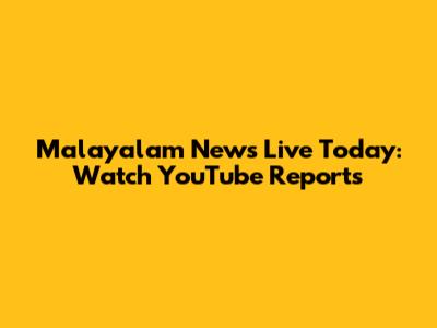 Malayalam News Live Today: Watch YouTube Reports