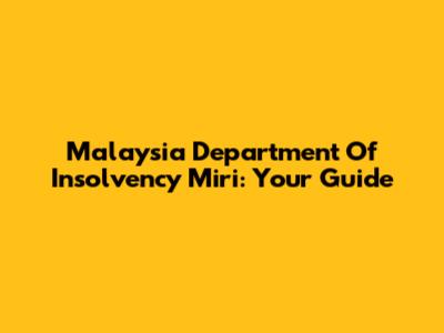 Malaysia Department Of Insolvency Miri: Your Guide