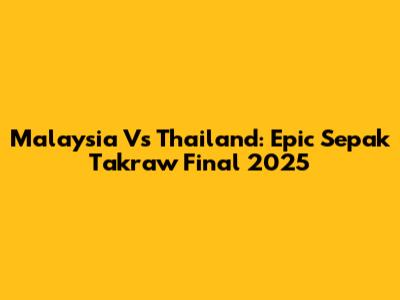 Malaysia Vs Thailand: Epic Sepak Takraw Final 2025