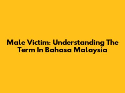 Male Victim: Understanding The Term In Bahasa Malaysia