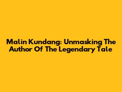 Malin Kundang: Unmasking The Author Of The Legendary Tale