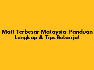 Mall Terbesar Malaysia: Panduan Lengkap & Tips Belanja!