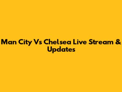 Man City Vs Chelsea Live Stream & Updates