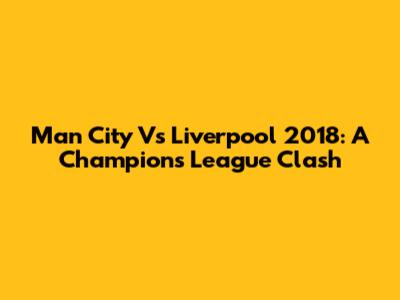 Man City Vs Liverpool 2018: A Champions League Clash