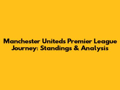 Manchester United's Premier League Journey: Standings & Analysis