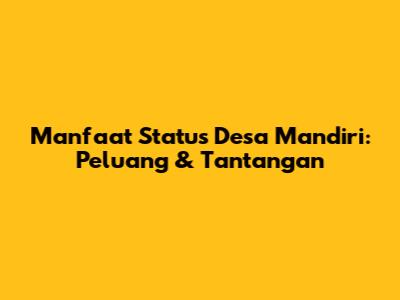 Manfaat Status Desa Mandiri: Peluang & Tantangan