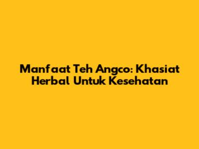 Manfaat Teh Angco: Khasiat Herbal Untuk Kesehatan