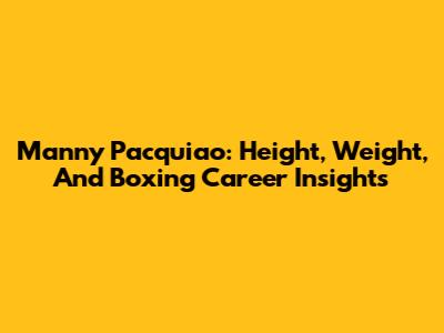 Manny Pacquiao: Height, Weight, And Boxing Career Insights