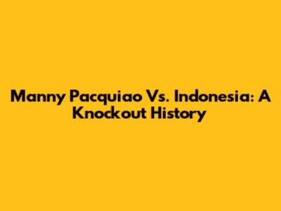 Manny Pacquiao Vs. Indonesia: A Knockout History