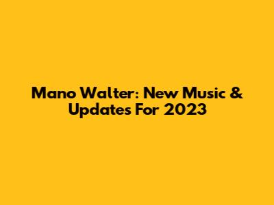 Mano Walter: New Music & Updates For 2023