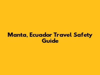 Manta, Ecuador Travel Safety Guide
