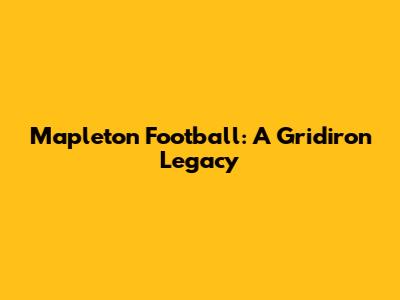 Mapleton Football: A Gridiron Legacy