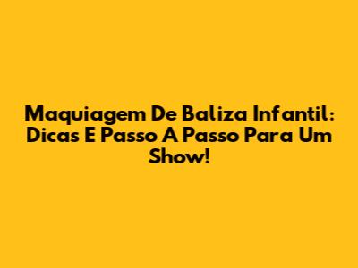 Maquiagem De Baliza Infantil: Dicas E Passo A Passo Para Um Show!