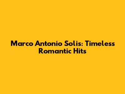 Marco Antonio Solis: Timeless Romantic Hits