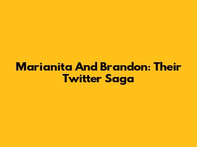Marianita And Brandon: Their Twitter Saga