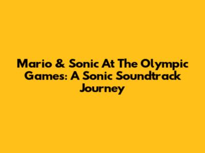 Mario & Sonic At The Olympic Games: A Sonic Soundtrack Journey