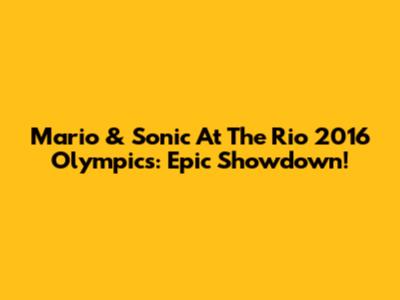 Mario & Sonic At The Rio 2016 Olympics: Epic Showdown!