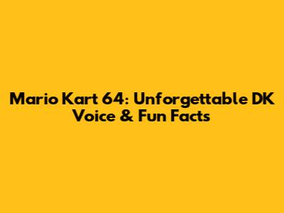 Mario Kart 64: Unforgettable DK Voice & Fun Facts