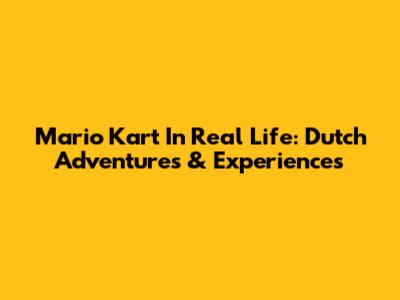 Mario Kart In Real Life: Dutch Adventures & Experiences