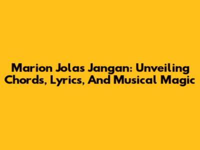 Marion Jola's 'Jangan': Unveiling Chords, Lyrics, And Musical Magic
