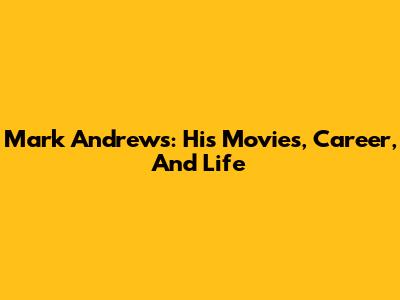 Mark Andrews: His Movies, Career, And Life