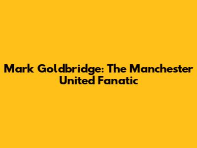 Mark Goldbridge: The Manchester United Fanatic