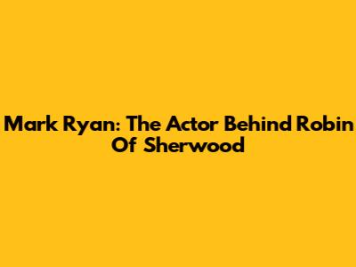 Mark Ryan: The Actor Behind Robin Of Sherwood