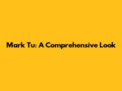 Mark Tu: A Comprehensive Look