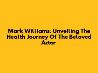 Mark Williams: Unveiling The Health Journey Of The Beloved Actor