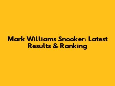 Mark Williams Snooker: Latest Results & Ranking