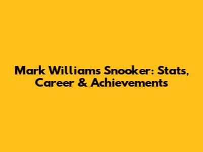 Mark Williams Snooker: Stats, Career & Achievements