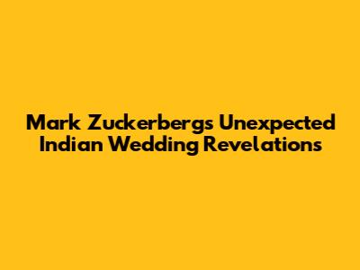 Mark Zuckerberg's Unexpected Indian Wedding Revelations