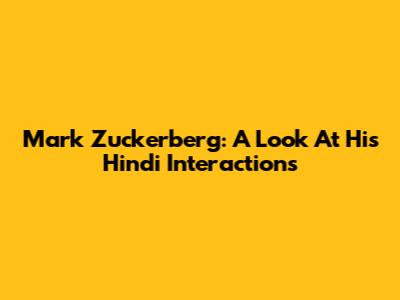 Mark Zuckerberg: A Look At His Hindi Interactions