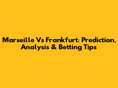 Marseille Vs Frankfurt: Prediction, Analysis & Betting Tips