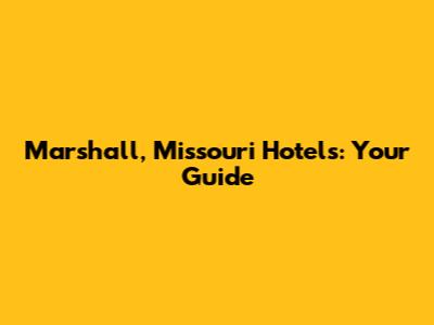 Marshall, Missouri Hotels: Your Guide