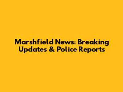 Marshfield News: Breaking Updates & Police Reports
