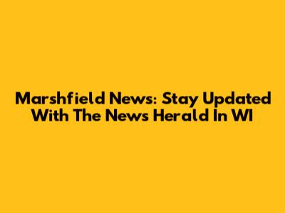 Marshfield News: Stay Updated With The News Herald In WI